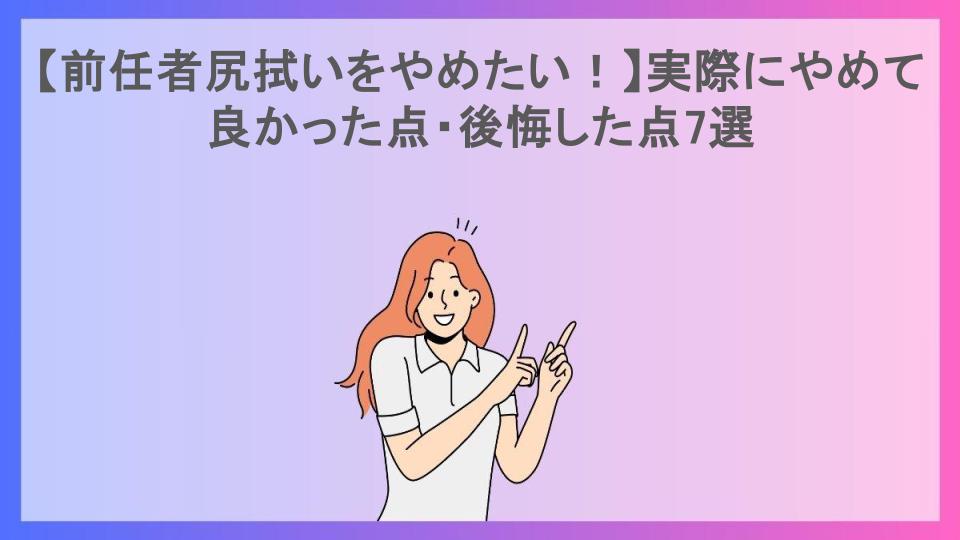 【前任者尻拭いをやめたい！】実際にやめて良かった点・後悔した点7選